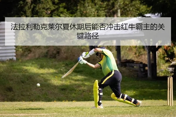 法拉利勒克莱尔夏休期后能否冲击红牛霸主的关键路径